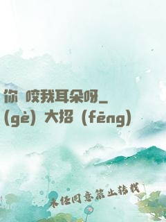 你別咬我耳朵呀