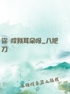 你別咬我耳朵呀