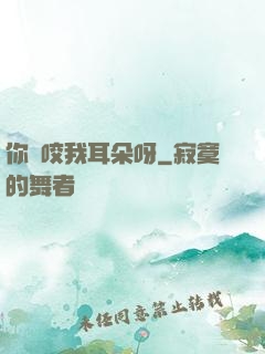 你別咬我耳朵呀