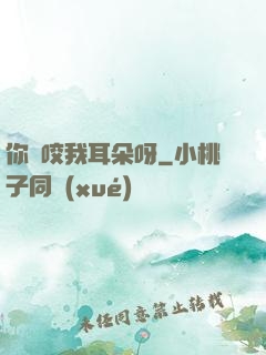 你別咬我耳朵呀