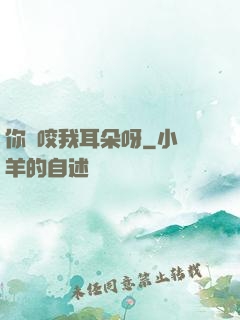 你別咬我耳朵呀