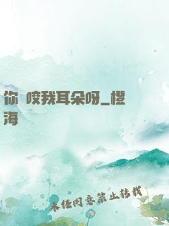 你別咬我耳朵呀