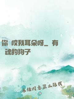 你別咬我耳朵呀