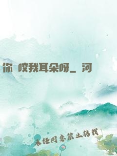 你別咬我耳朵呀