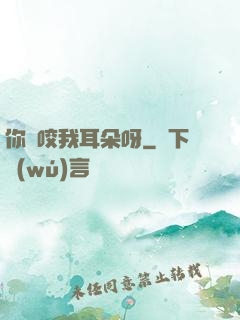 你別咬我耳朵呀