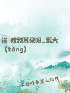 你別咬我耳朵呀