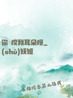 你別咬我耳朵呀