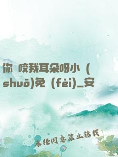 你別咬我耳朵呀小說(shuō)免費(fèi)