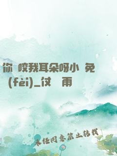 你別咬我耳朵呀小說免費(fèi)
