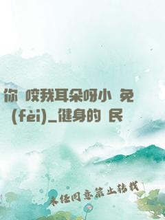 你別咬我耳朵呀小說免費(fèi)