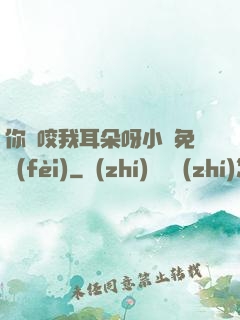你別咬我耳朵呀小說免費(fèi)