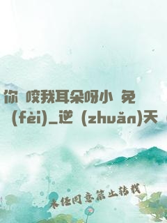 你別咬我耳朵呀小說免費(fèi)