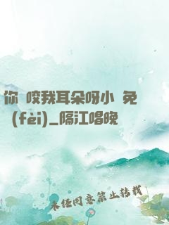 你別咬我耳朵呀小說免費(fèi)