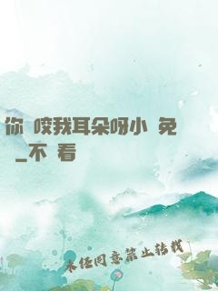 你別咬我耳朵呀小說免費