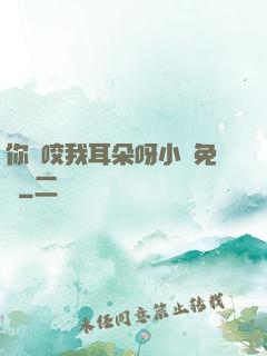 你別咬我耳朵呀小說免費
