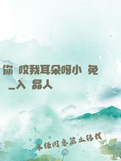 你別咬我耳朵呀小說免費