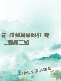 你別咬我耳朵呀小說免費
