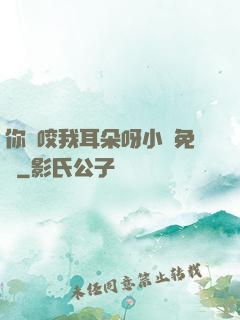 你別咬我耳朵呀小說免費
