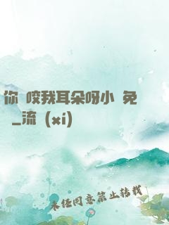 你別咬我耳朵呀小說免費