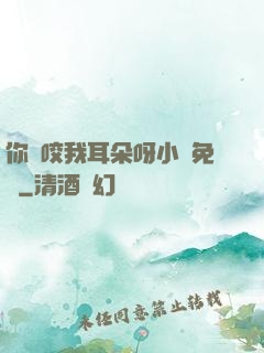 你別咬我耳朵呀小說免費