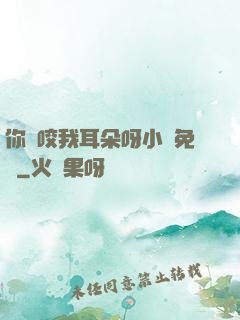 你別咬我耳朵呀小說免費