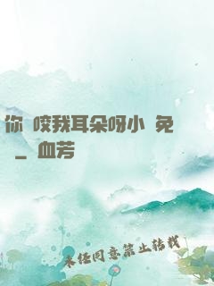 你別咬我耳朵呀小說免費