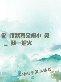 你別咬我耳朵呀小說免費