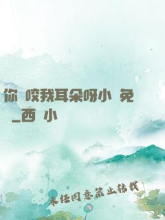 你別咬我耳朵呀小說免費