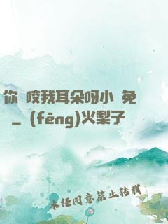 你別咬我耳朵呀小說免費