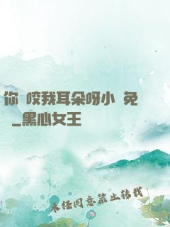 你別咬我耳朵呀小說免費