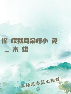 你別咬我耳朵呀小說免費
