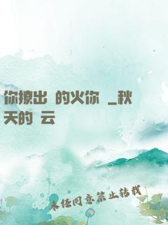 你撩出來的火你滅