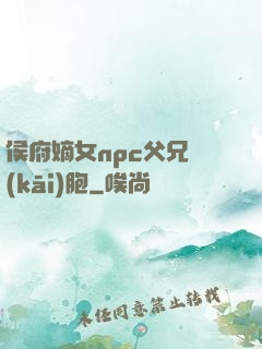 侯府嫡女npc父兄開(kāi)胞