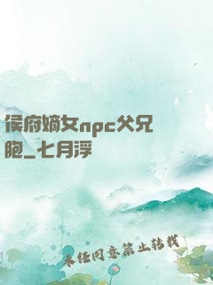 侯府嫡女npc父兄開胞