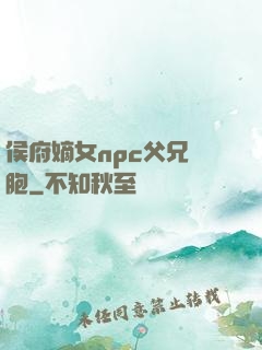 侯府嫡女npc父兄開胞