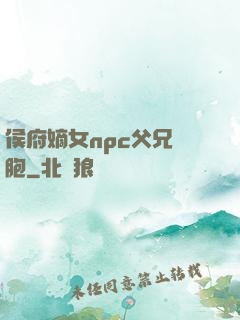 侯府嫡女npc父兄開胞