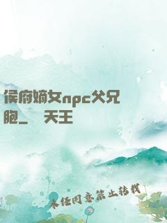 侯府嫡女npc父兄開胞