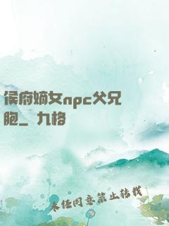 侯府嫡女npc父兄開胞