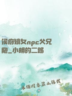 侯府嫡女npc父兄開胞