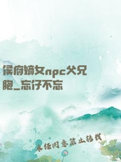 侯府嫡女npc父兄開胞