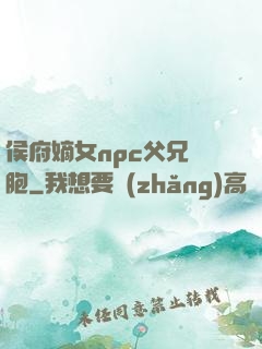 侯府嫡女npc父兄開胞