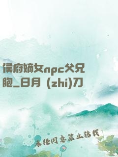 侯府嫡女npc父兄開胞