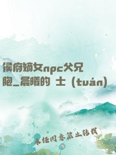 侯府嫡女npc父兄開胞