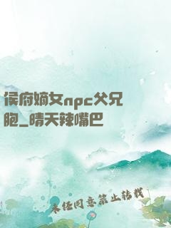侯府嫡女npc父兄開胞