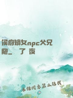 侯府嫡女npc父兄開胞