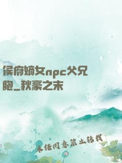 侯府嫡女npc父兄開胞