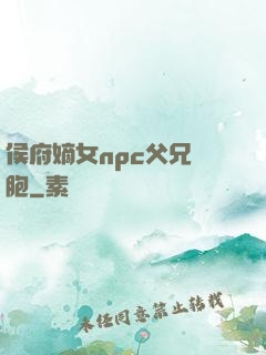 侯府嫡女npc父兄開胞