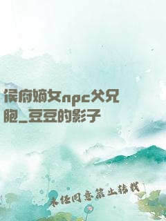 侯府嫡女npc父兄開胞