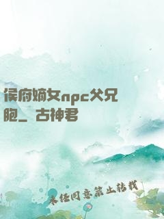 侯府嫡女npc父兄開胞