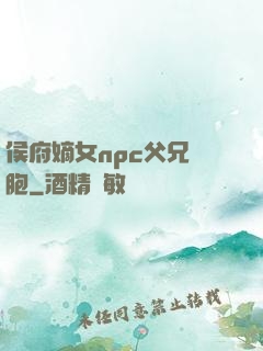 侯府嫡女npc父兄開胞